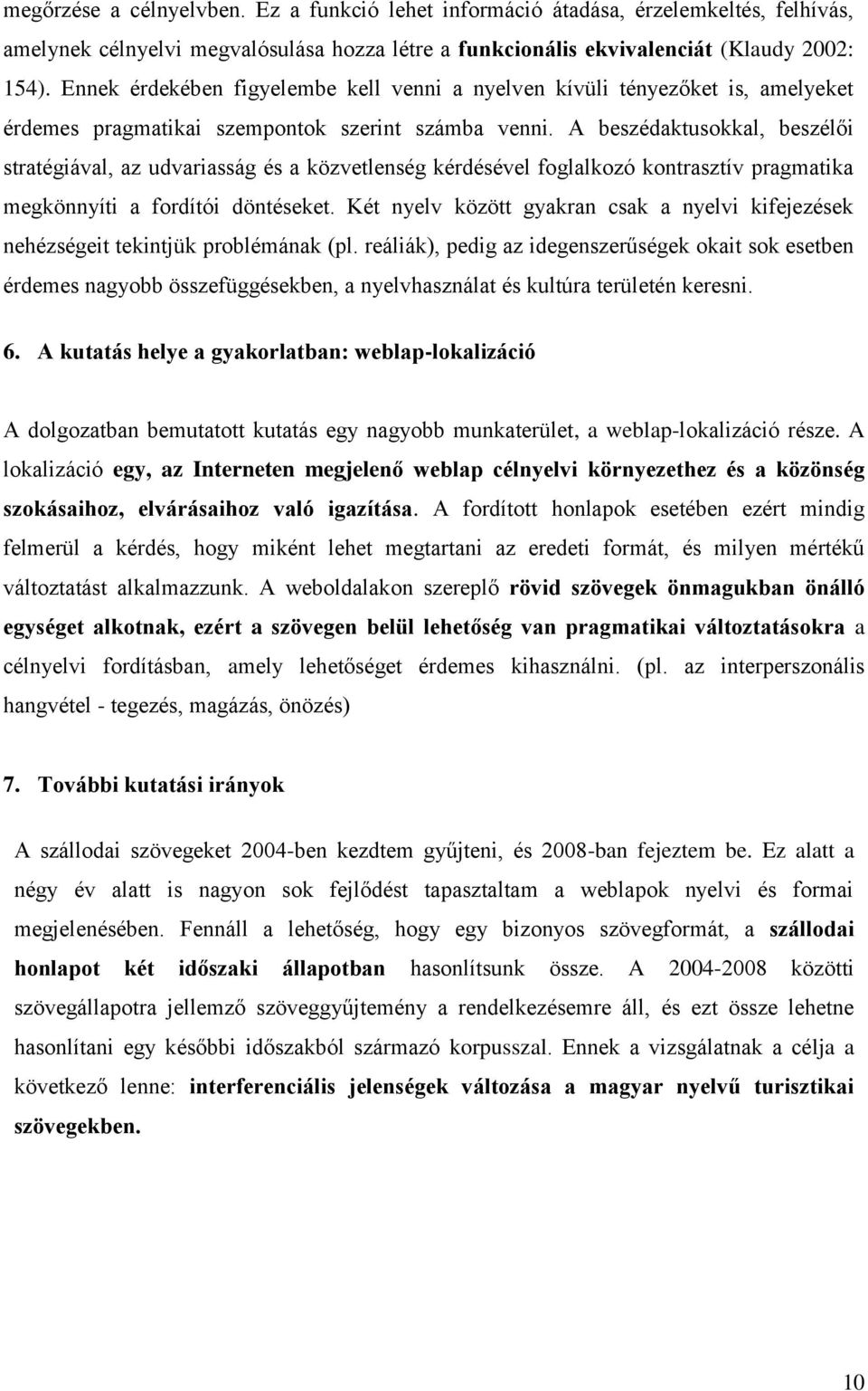 A beszédaktusokkal, beszélői stratégiával, az udvariasság és a közvetlenség kérdésével foglalkozó kontrasztív pragmatika megkönnyíti a fordítói döntéseket.