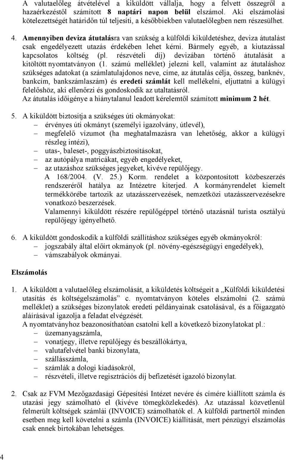 Amennyiben deviza átutalásra van szükség a külföldi kiküldetéshez, deviza átutalást csak engedélyezett utazás érdekében lehet kérni. Bármely egyéb, a kiutazással kapcsolatos költség (pl.