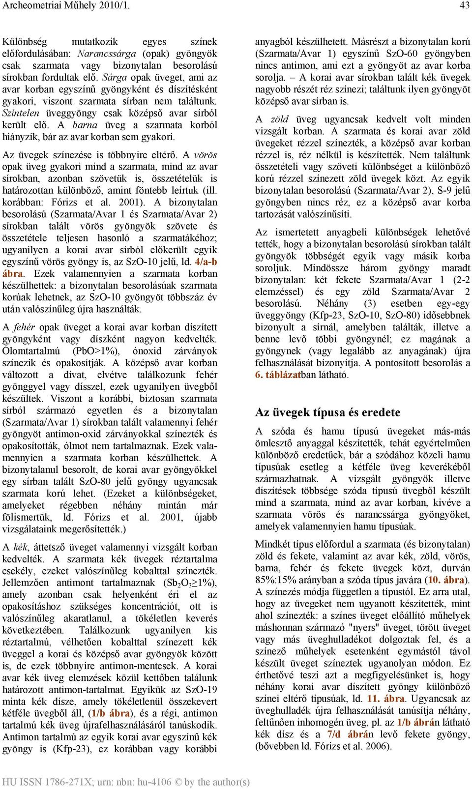A barna üveg a szarmata korból hiányzik, bár az avar korban sem gyakori. Az üvegek színezése is többnyire eltérő.