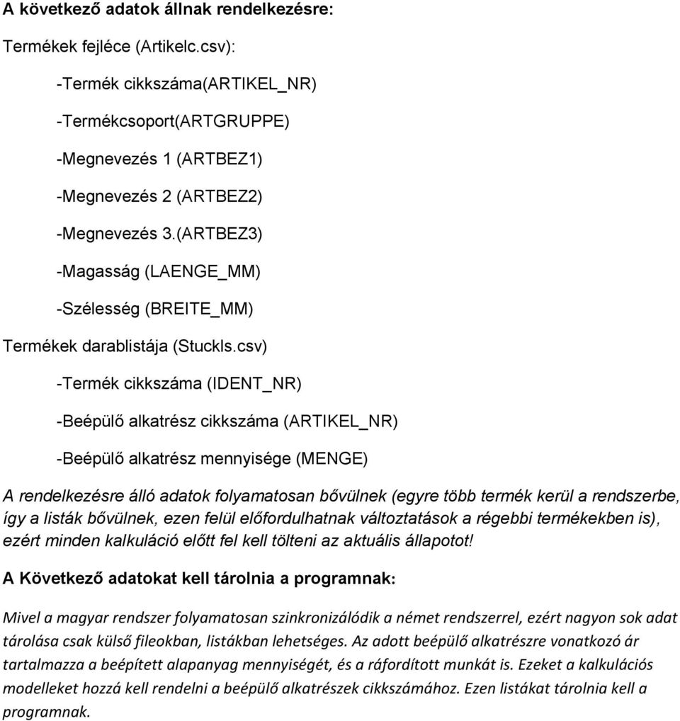 csv) -Termék cikkszáma (IDENT_NR) -Beépülő alkatrész cikkszáma (ARTIKEL_NR) -Beépülő alkatrész mennyisége (MENGE) A rendelkezésre álló adatok folyamatosan bővülnek (egyre több termék kerül a