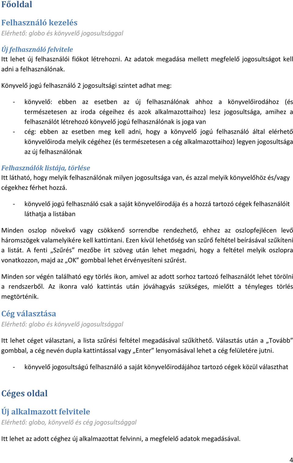 lesz jogosultsága, amihez a felhasználót létrehozó könyvelő jogú felhasználónak is joga van - cég: ebben az esetben meg kell adni, hogy a könyvelő jogú felhasználó által elérhető könyvelőiroda melyik