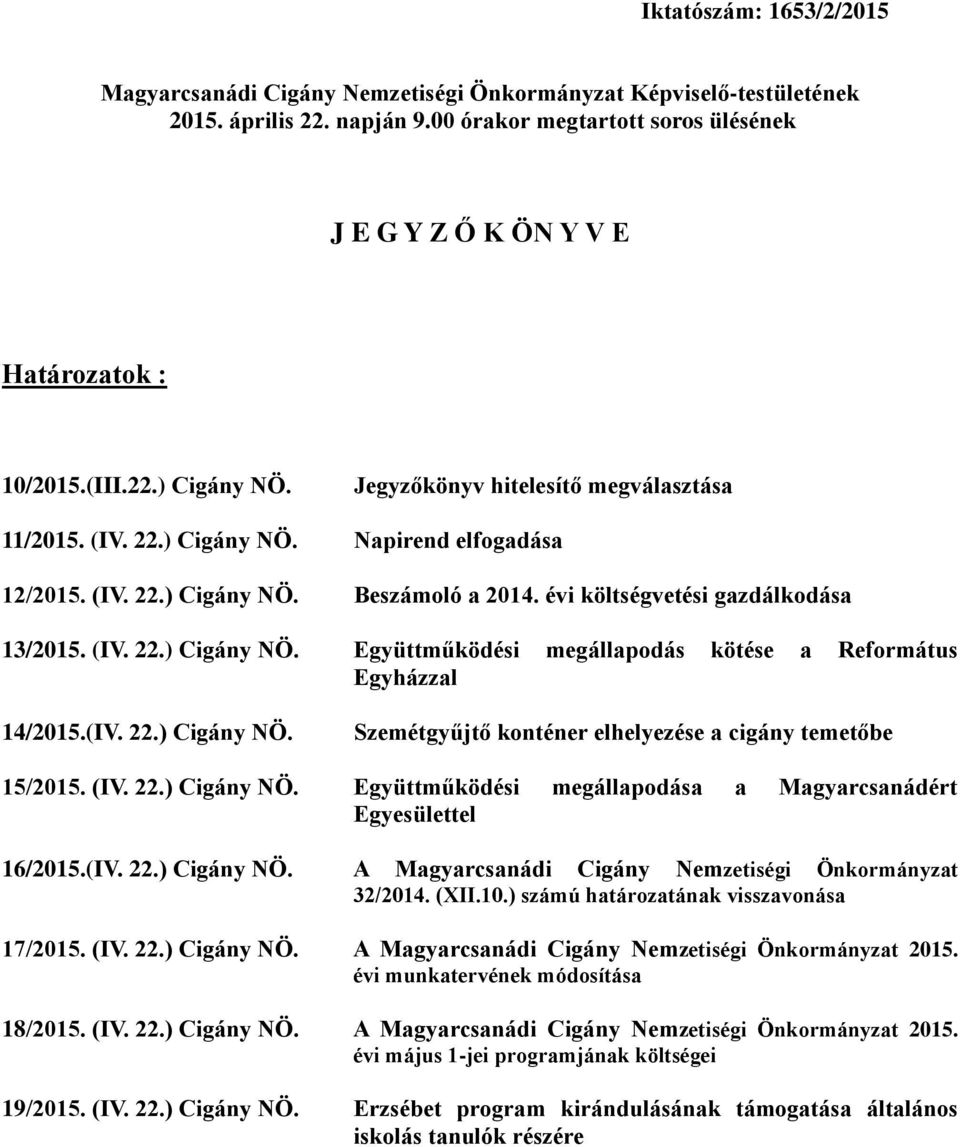 (IV. 22.) Cigány NÖ. Beszámoló a 2014. évi költségvetési gazdálkodása 13/2015. (IV. 22.) Cigány NÖ. Együttműködési megállapodás kötése a Református Egyházzal 14/2015.(IV. 22.) Cigány NÖ. Szemétgyűjtő konténer elhelyezése a cigány temetőbe 15/2015.