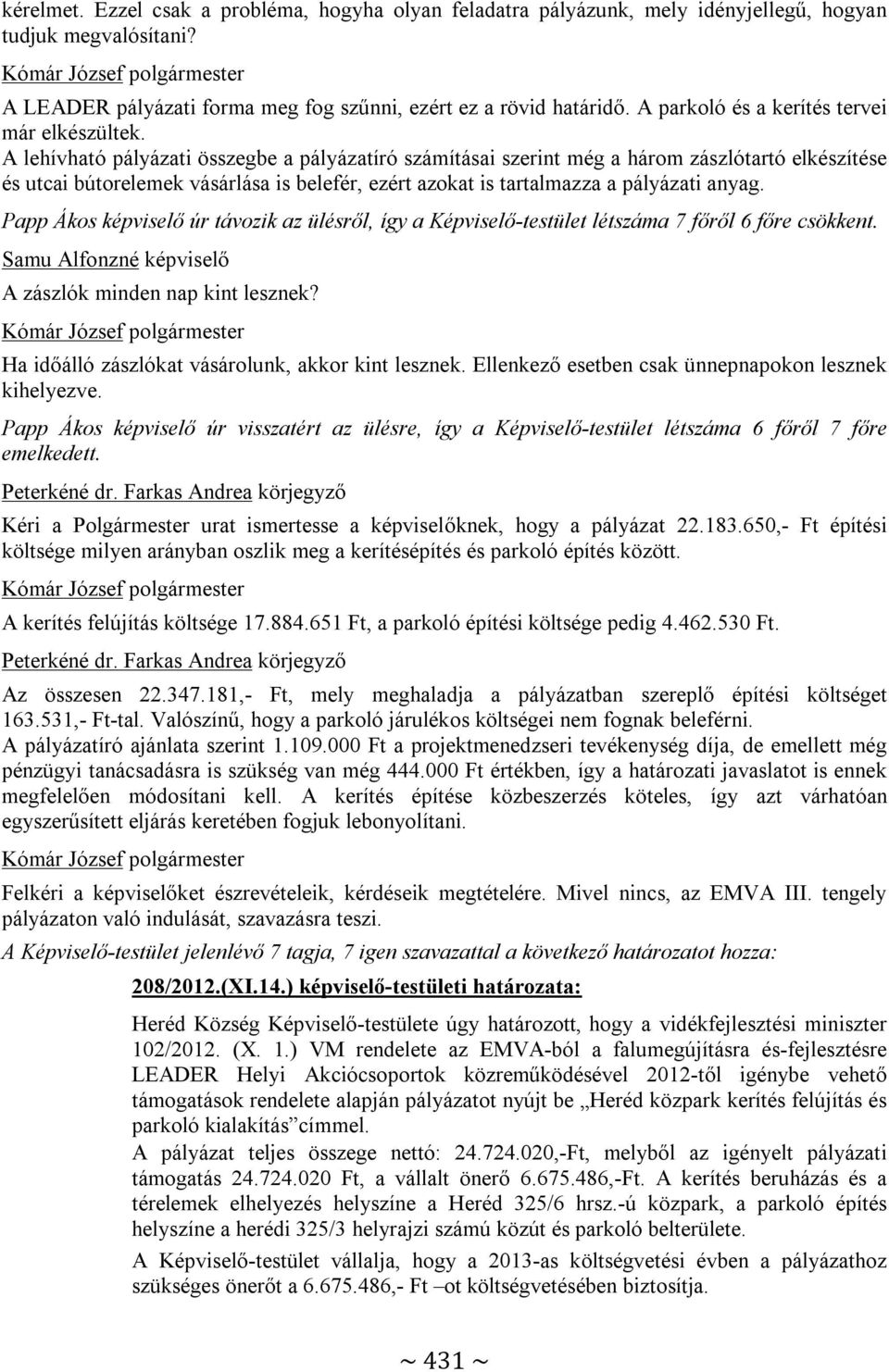 A lehívható pályázati összegbe a pályázatíró számításai szerint még a három zászlótartó elkészítése és utcai bútorelemek vásárlása is belefér, ezért azokat is tartalmazza a pályázati anyag.