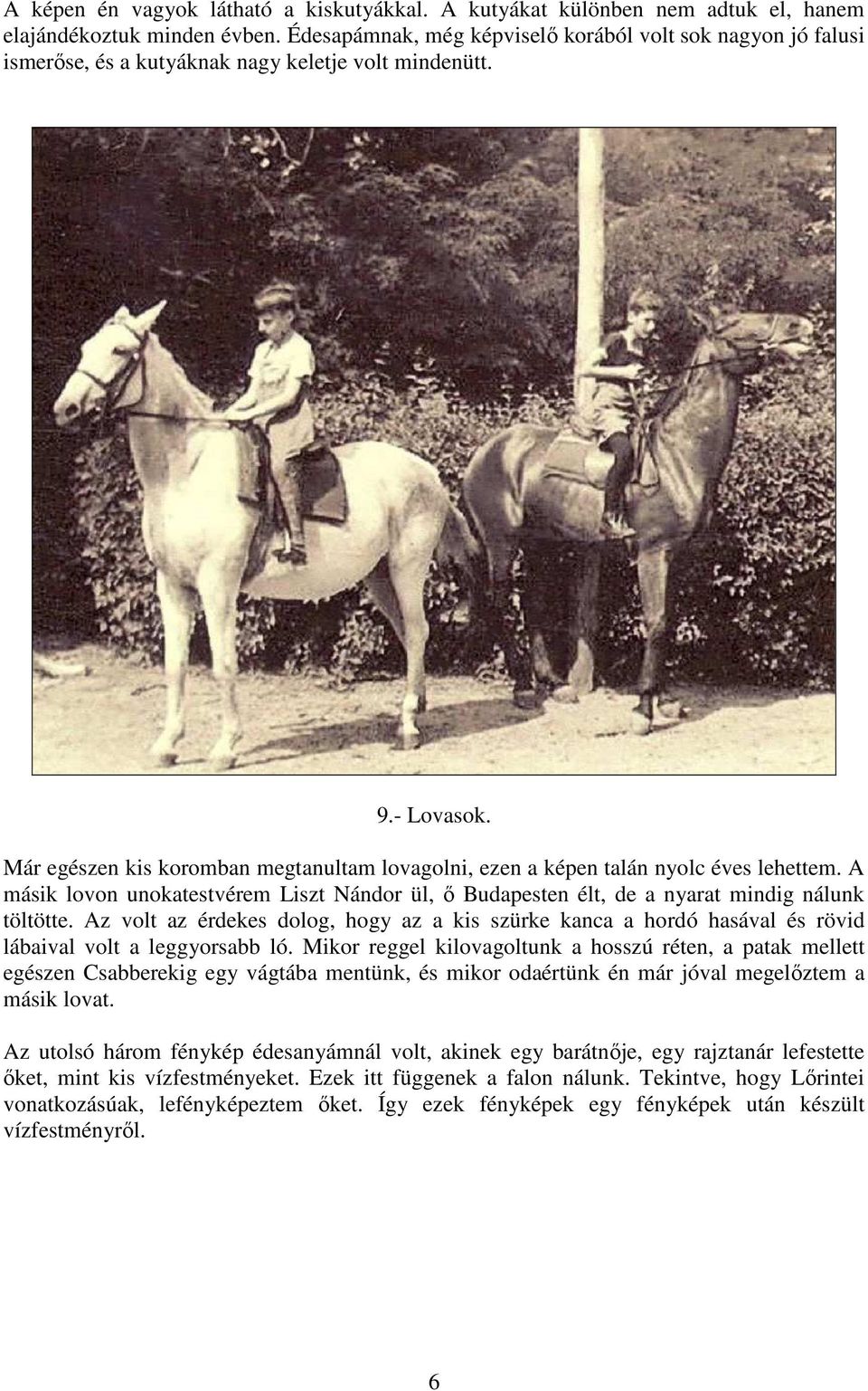 Már egészen kis koromban megtanultam lovagolni, ezen a képen talán nyolc éves lehettem. A másik lovon unokatestvérem Liszt Nándor ül, ı Budapesten élt, de a nyarat mindig nálunk töltötte.