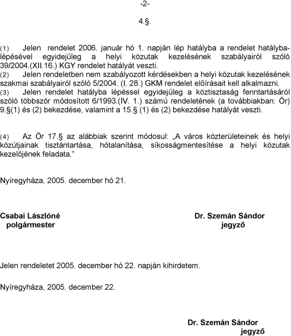 (3) Jelen rendelet hatályba lépéssel egyidejűleg a köztisztaság fenntartásáról szóló többször módosított 6/1993.(IV. 1.) számú rendeletének (a továbbiakban: Ör) 9. (1) és (2) bekezdése, valamint a 15.