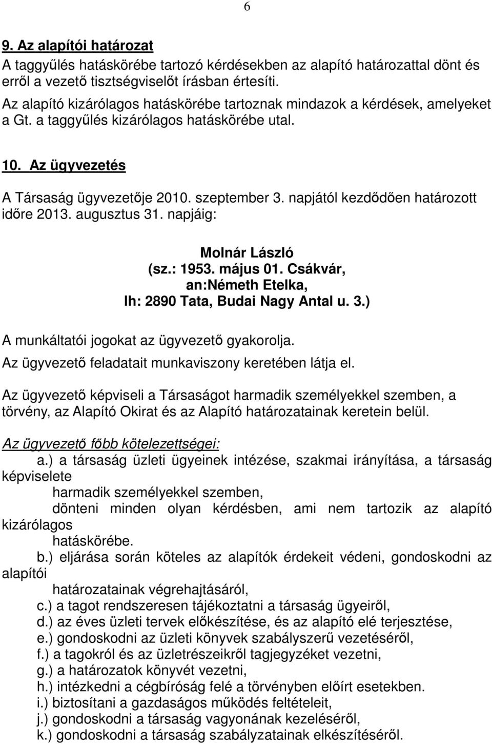 napjától kezdıdıen határozott idıre 2013. augusztus 31. napjáig: Molnár László (sz.: 1953. május 01. Csákvár, an:németh Etelka, lh: 2890 Tata, Budai Nagy Antal u. 3.) A munkáltatói jogokat az ügyvezetı gyakorolja.