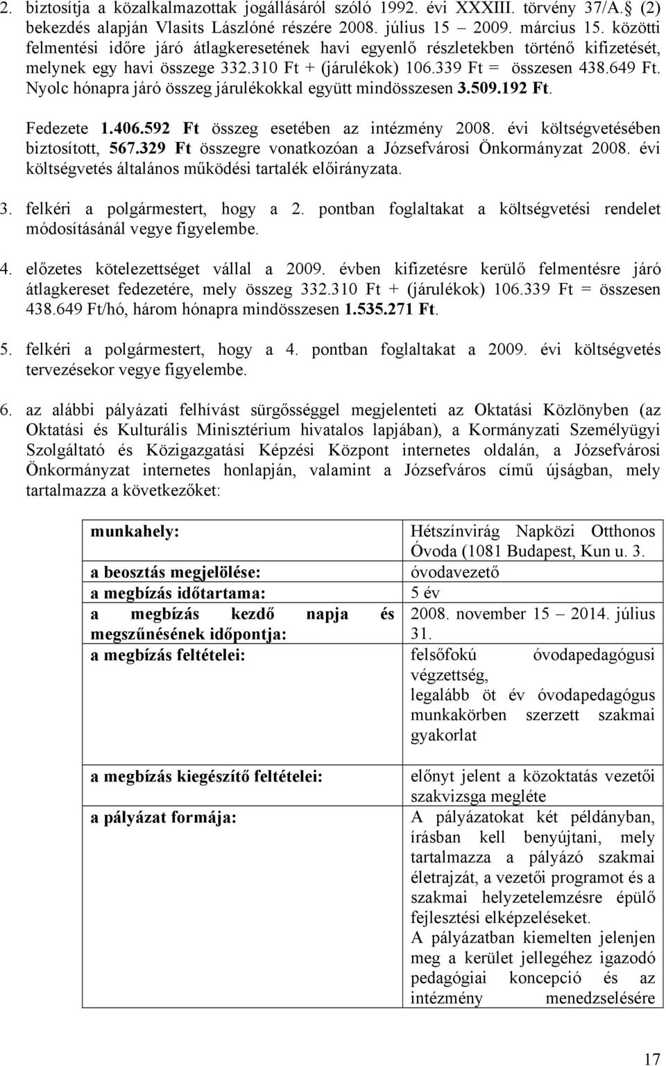 Nyolc hónapra járó összeg járulékokkal együtt mindösszesen 3.509.192 Ft. Fedezete 1.406.592 Ft összeg esetében az intézmény 2008. évi költségvetésében biztosított, 567.