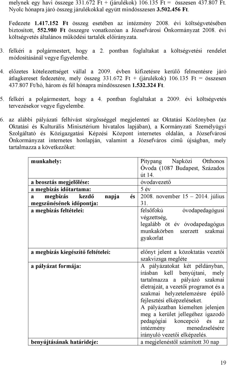 3. felkéri a polgármestert, hogy a 2. pontban foglaltakat a költségvetési rendelet módosításánál vegye figyelembe. 4. előzetes kötelezettséget vállal a 2009.