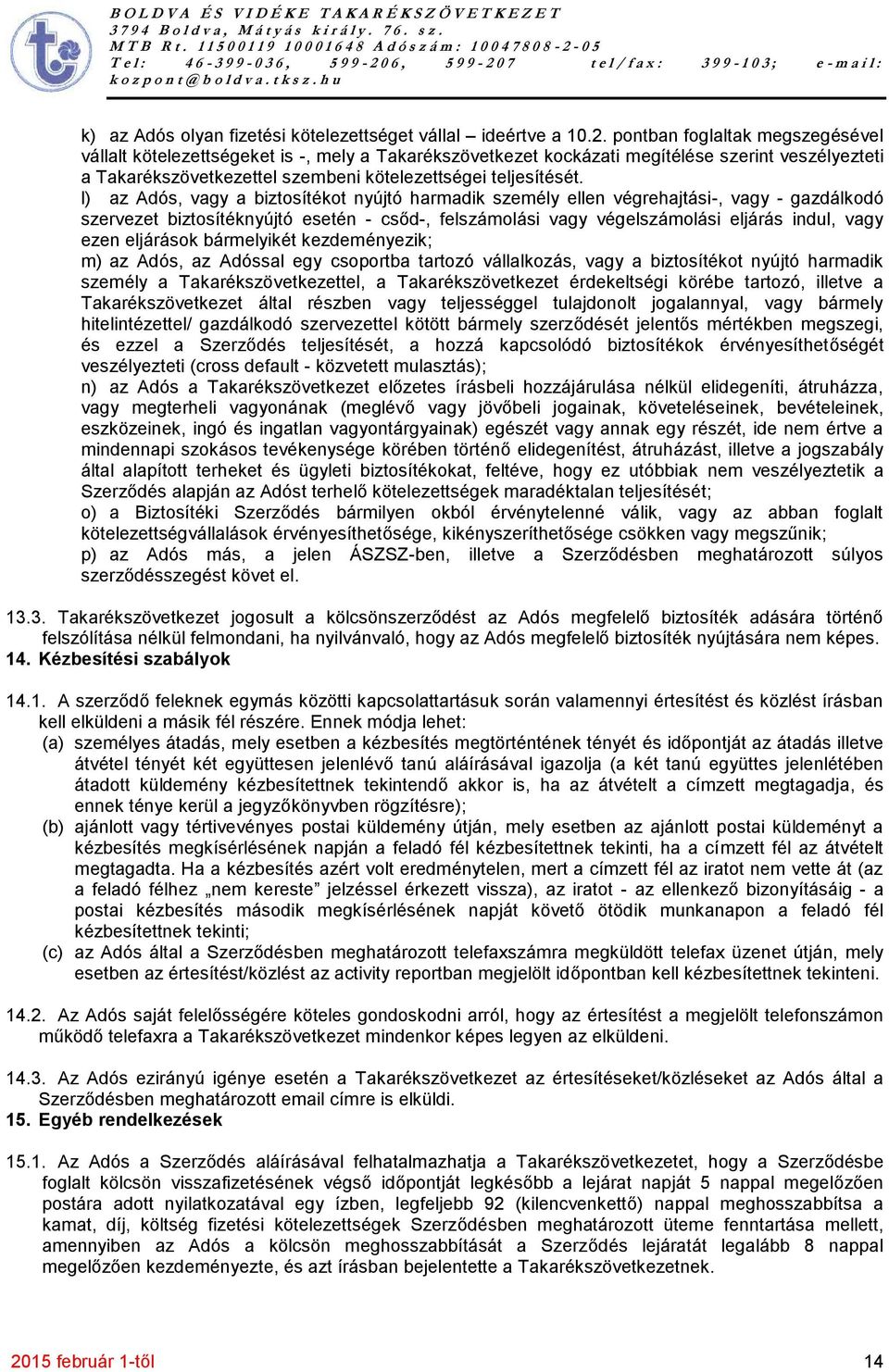 l) az Adós, vagy a biztosítékot nyújtó harmadik személy ellen végrehajtási-, vagy - gazdálkodó szervezet biztosítéknyújtó esetén - csőd-, felszámolási vagy végelszámolási eljárás indul, vagy ezen