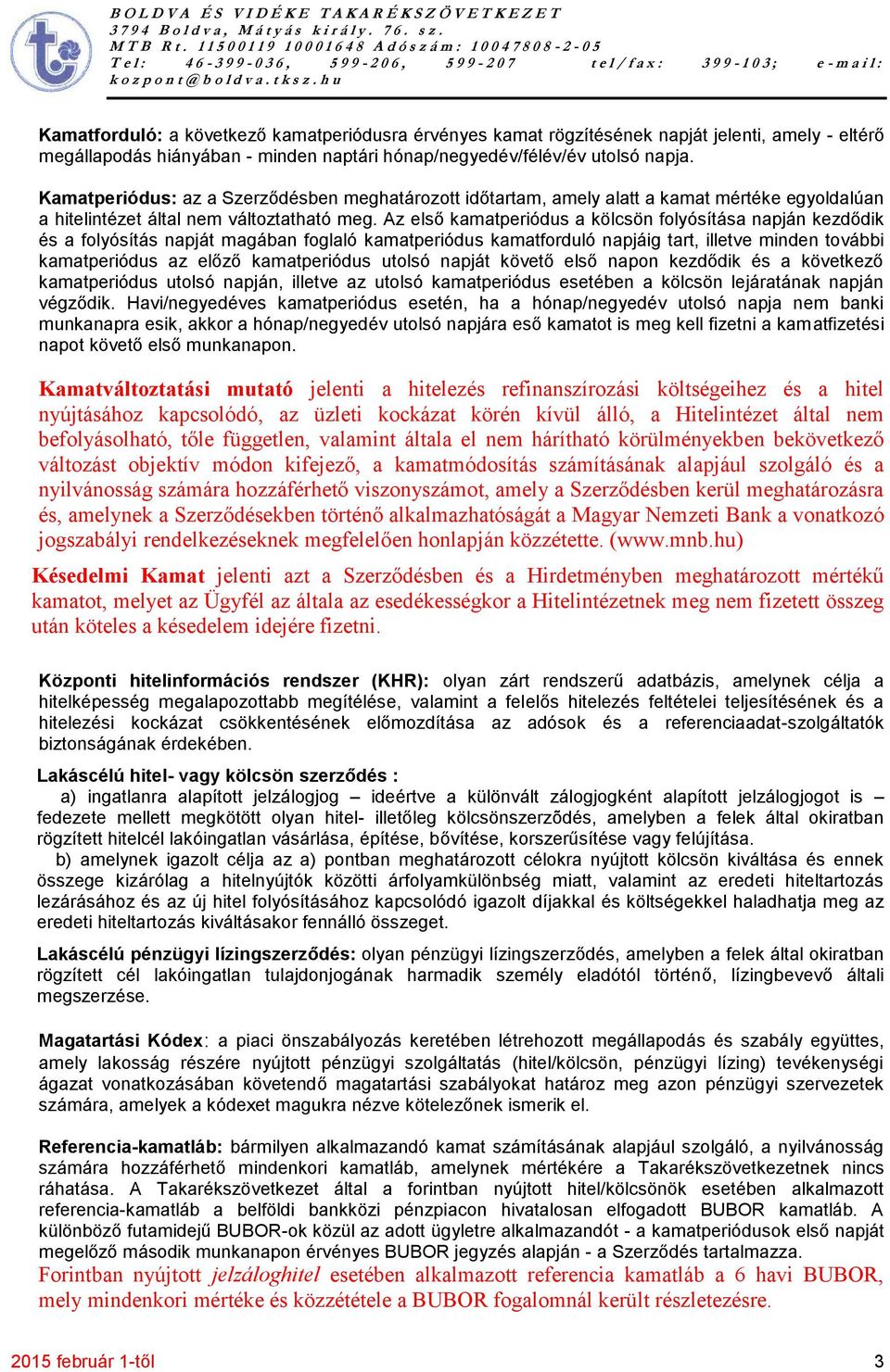 Az első kamatperiódus a kölcsön folyósítása napján kezdődik és a folyósítás napját magában foglaló kamatperiódus kamatforduló napjáig tart, illetve minden további kamatperiódus az előző kamatperiódus