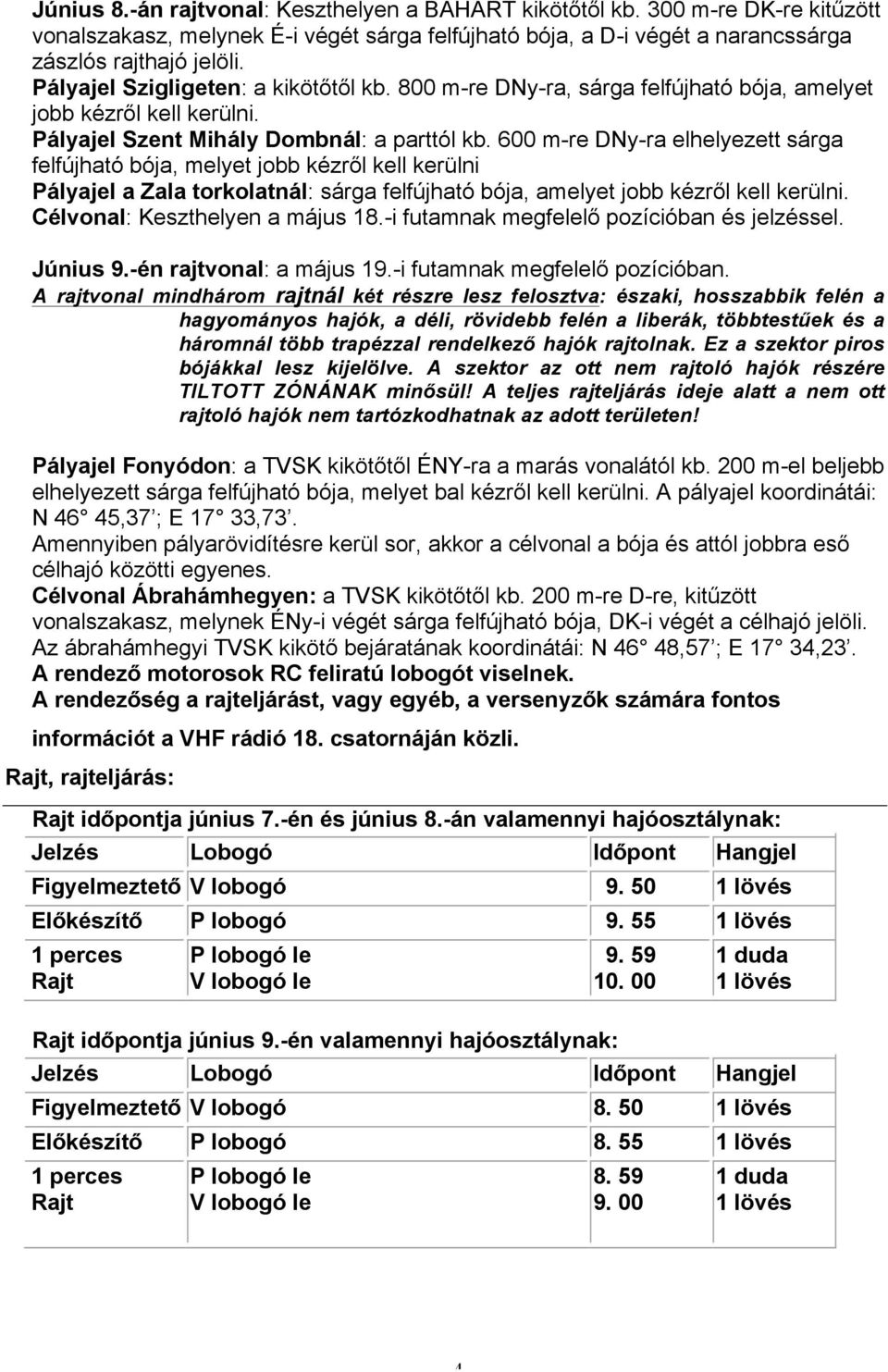 600 m-re DNy-ra elhelyezett sárga felfújható bója, melyet jobb kézről kell kerülni Pályajel a Zala torkolatnál: sárga felfújható bója, amelyet jobb kézről kell kerülni.