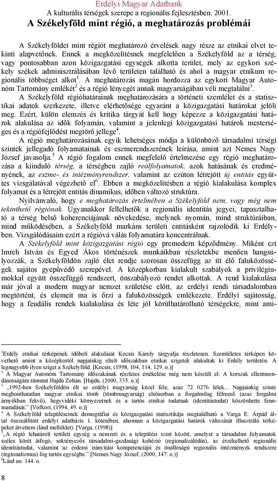és ahol a magyar etnikum regionális többséget alkot 1. A meghatározás magán hordozza az egykori Magyar Autonóm Tartomány emlékét 2 és a régió lényegét annak magyarságában véli megtalálni 3.