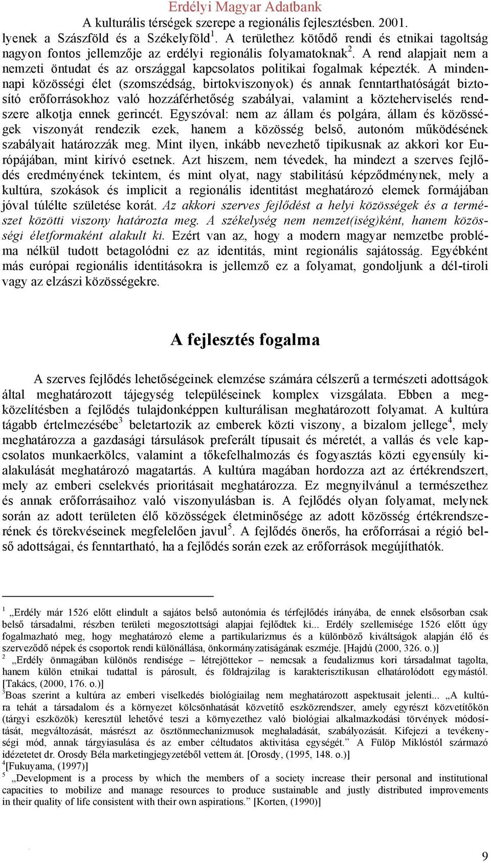 A mindennapi közösségi élet (szomszédság, birtokviszonyok) és annak fenntarthatóságát biztosító erőforrásokhoz való hozzáférhetőség szabályai, valamint a közteherviselés rendszere alkotja ennek