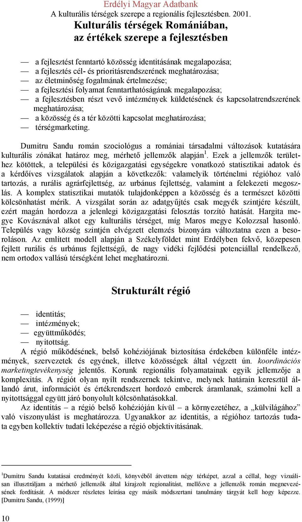 a tér közötti kapcsolat meghatározása; térségmarketing. Dumitru Sandu román szociológus a romániai társadalmi változások kutatására kulturális zónákat határoz meg, mérhető jellemzők alapján 1.