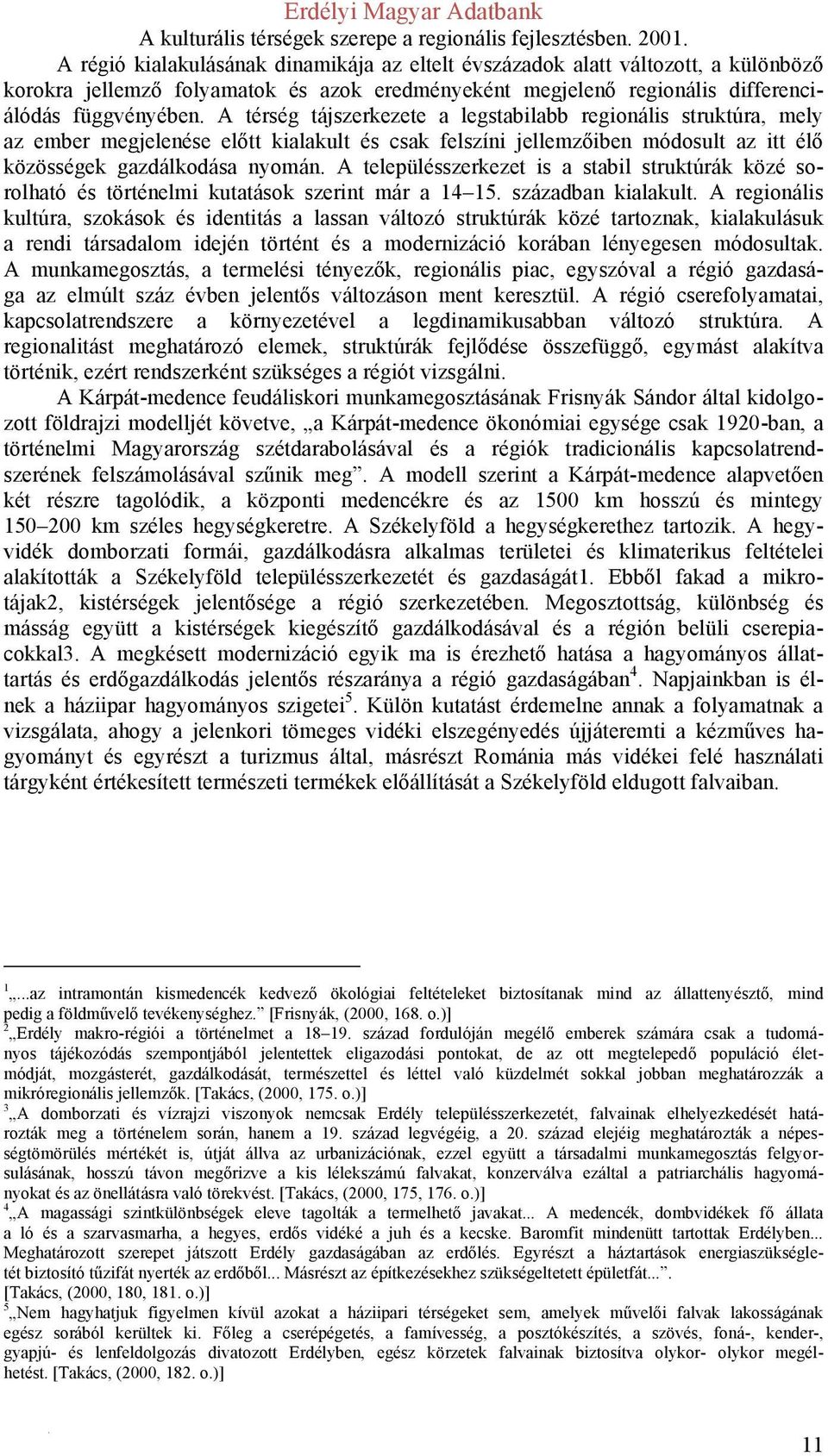 A településszerkezet is a stabil struktúrák közé sorolható és történelmi kutatások szerint már a 14 15. században kialakult.