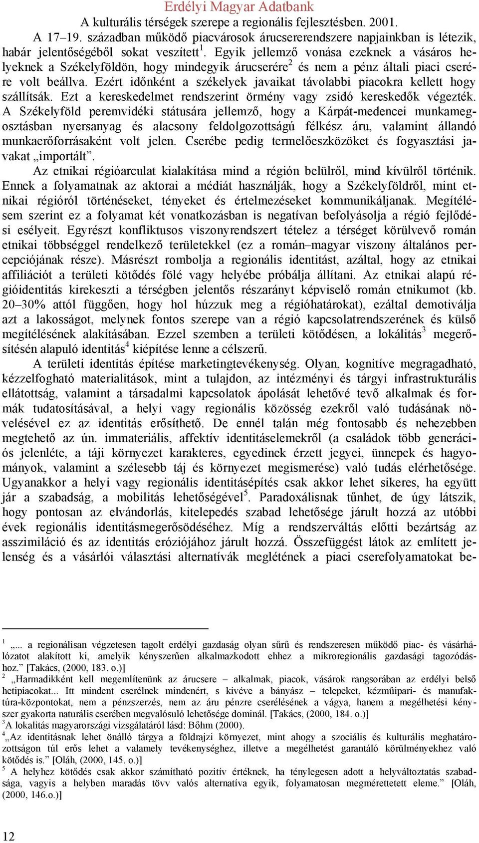 Ezért időnként a székelyek javaikat távolabbi piacokra kellett hogy szállítsák. Ezt a kereskedelmet rendszerint örmény vagy zsidó kereskedők végezték.