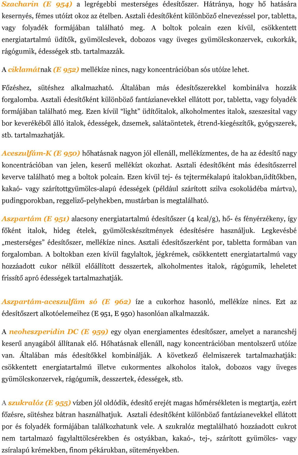 A boltok polcain ezen kívül, csökkentett energiatartalmú üdítők, gyümölcslevek, dobozos vagy üveges gyümölcskonzervek, cukorkák, rágógumik, édességek stb. tartalmazzák.