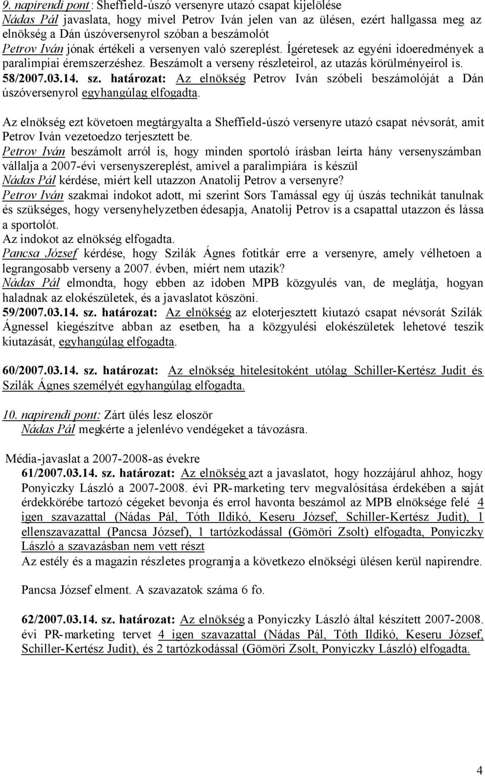 58/2007.03.14. sz. határozat: Az elnökség Petrov Iván szóbeli beszámolóját a Dán úszóversenyrol egyhangúlag elfogadta.