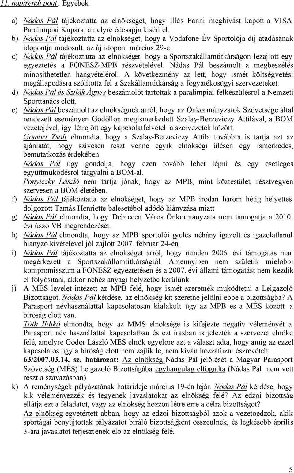 c) Nádas Pál tájékoztatta az elnökséget, hogy a Sportszakállamtitkárságon lezajlott egy egyeztetés a FONESZ-MPB részvételével. Nádas Pál beszámolt a megbeszélés minosíthetetlen hangvételérol.