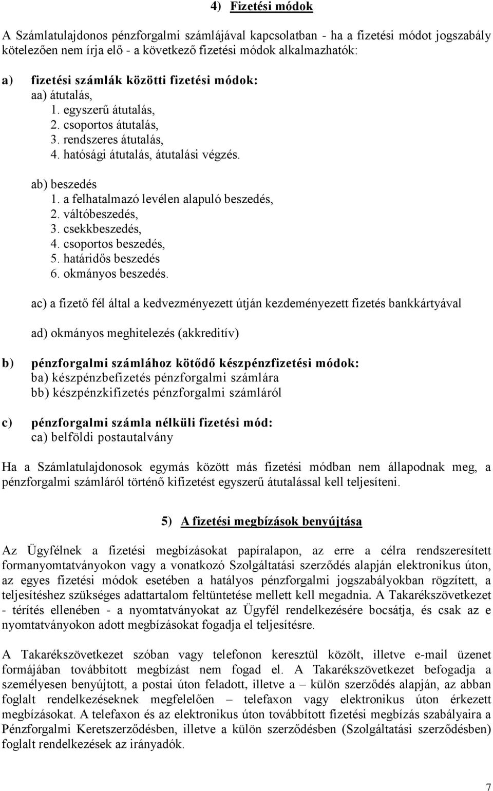 a felhatalmazó levélen alapuló beszedés, 2. váltóbeszedés, 3. csekkbeszedés, 4. csoportos beszedés, 5. határidős beszedés 6. okmányos beszedés.