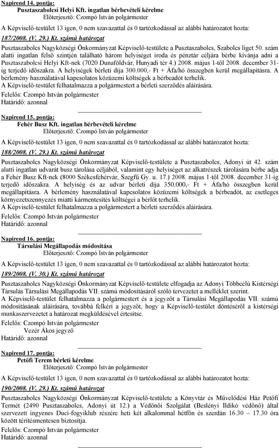 szám alatti ingatlan felső szintjén található három helyiséget iroda és pénztár céljára bérbe kívánja adni a Pusztaszabolcsi Helyi Kft-nek (7020 Dunaföldvár, Hunyadi tér 4.) 2008. május 1-től 2008.