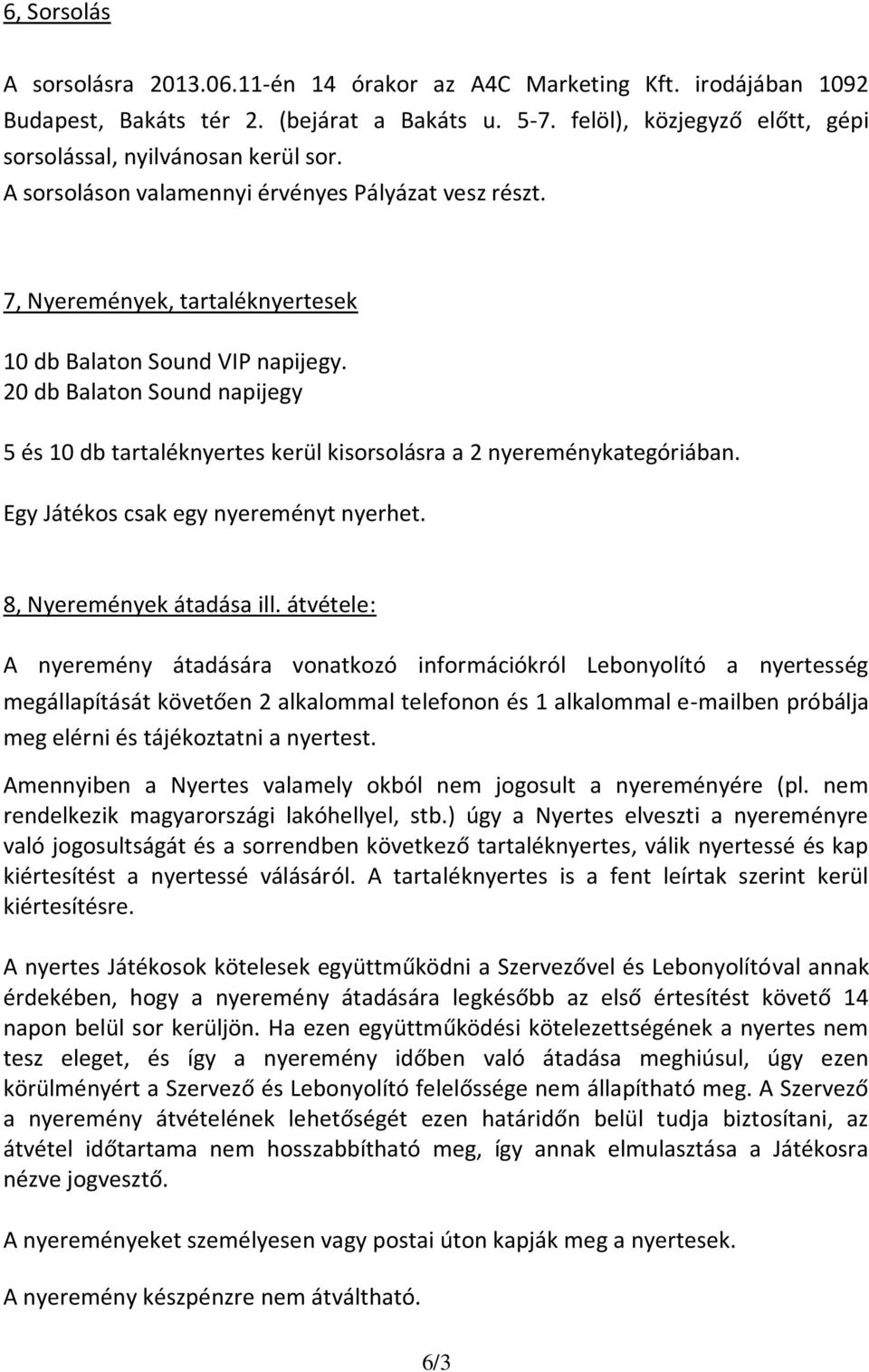 20 db Balaton Sound napijegy 5 és 10 db tartaléknyertes kerül kisorsolásra a 2 nyereménykategóriában. Egy Játékos csak egy nyereményt nyerhet. 8, Nyeremények átadása ill.