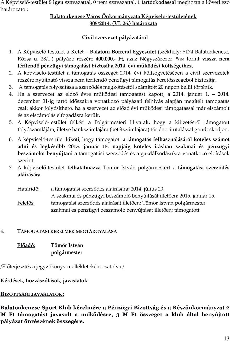 - Ft, azaz Négyszázezer 00 /100 forint vissza nem térítendő pénzügyi támogatást biztosít a 2014. évi működési költségeihez. 2. A képviselő-testület a támogatás összegét 2014.