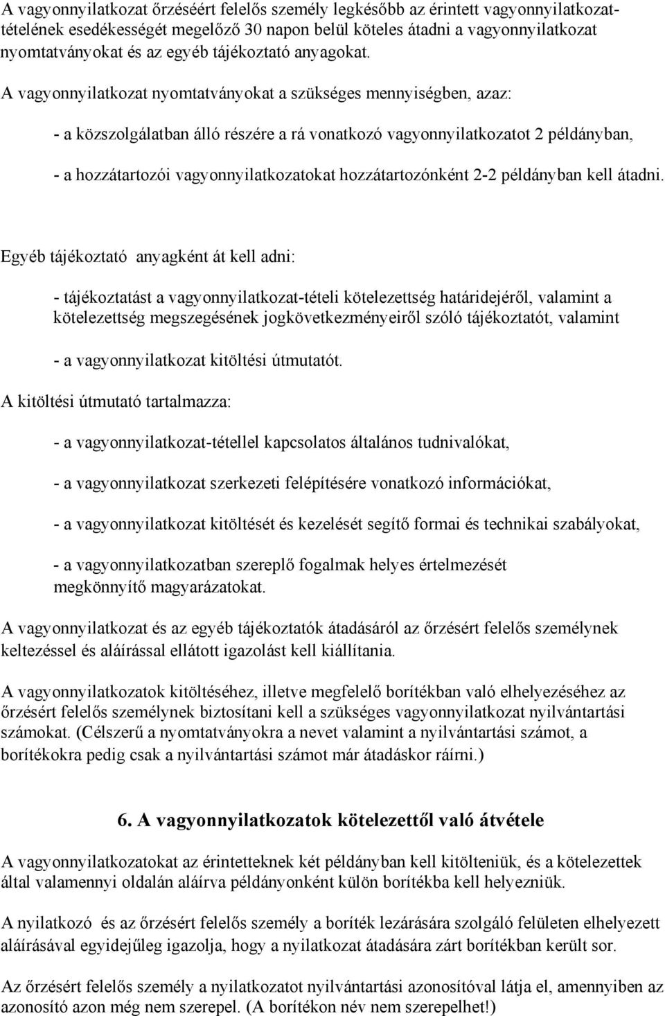 A vagyonnyilatkozat nyomtatványokat a szükséges mennyiségben, azaz: - a közszolgálatban álló részére a rá vonatkozó vagyonnyilatkozatot 2 példányban, - a hozzátartozói vagyonnyilatkozatokat