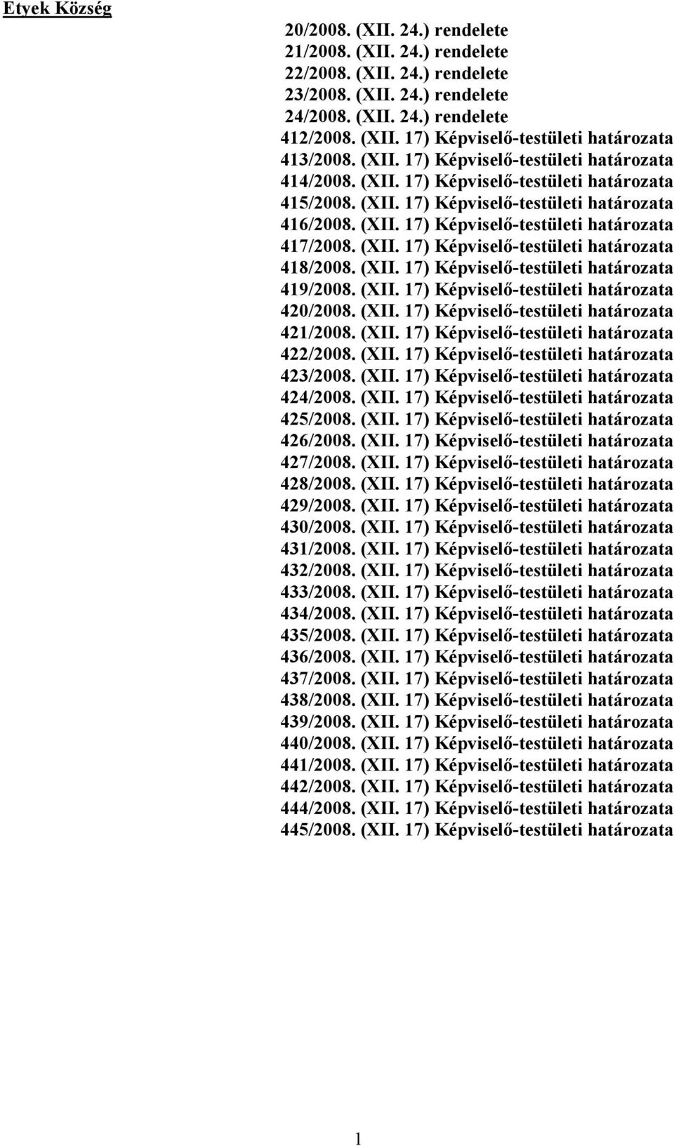 (XII. 17) Képviselő-testületi határozata 418/2008. (XII. 17) Képviselő-testületi határozata 419/2008. (XII. 17) Képviselő-testületi határozata 420/2008. (XII. 17) Képviselő-testületi határozata 421/2008.