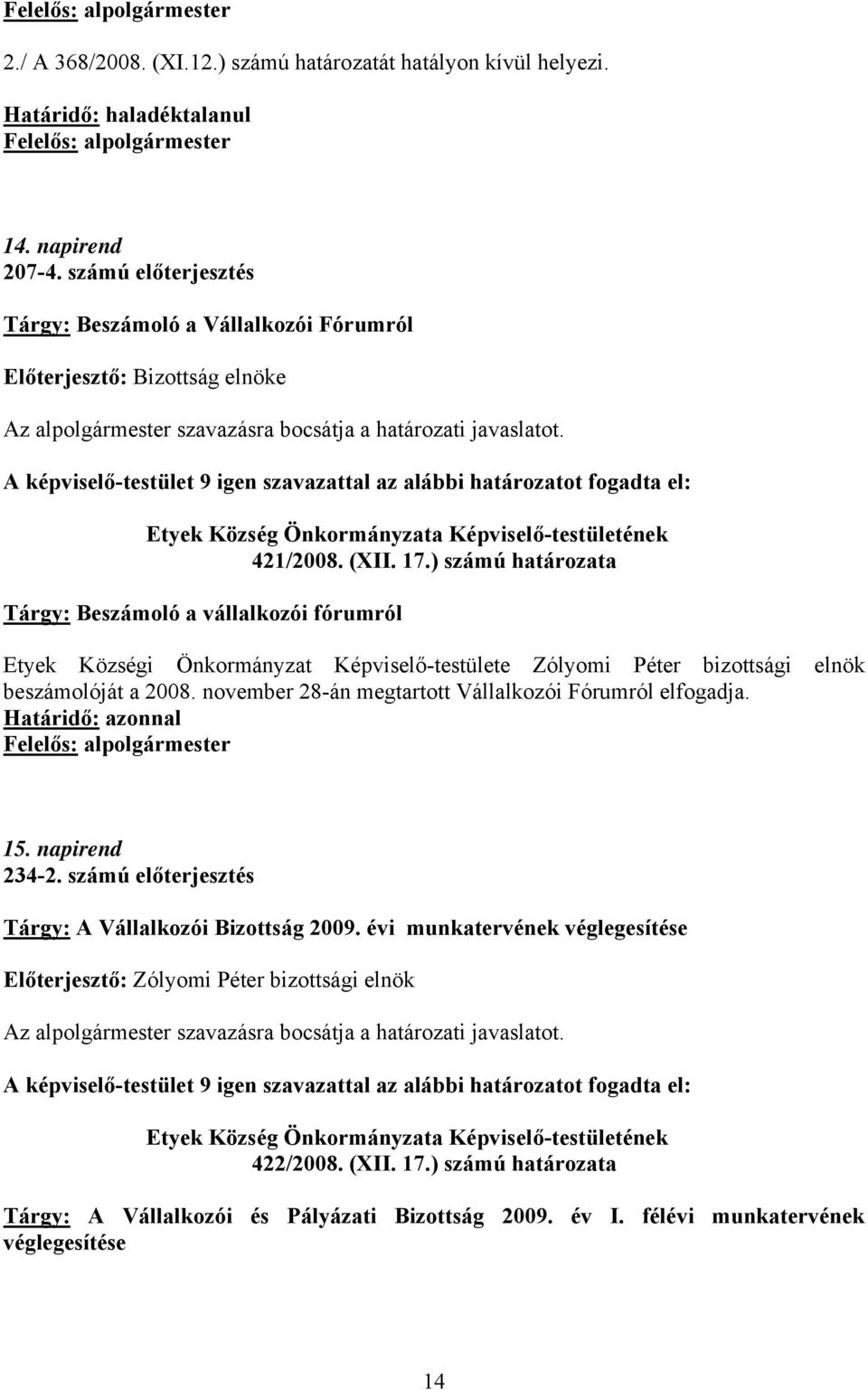 ) számú határozata Tárgy: Beszámoló a vállalkozói fórumról Etyek Községi Önkormányzat Képviselő-testülete Zólyomi Péter bizottsági elnök beszámolóját a 2008.