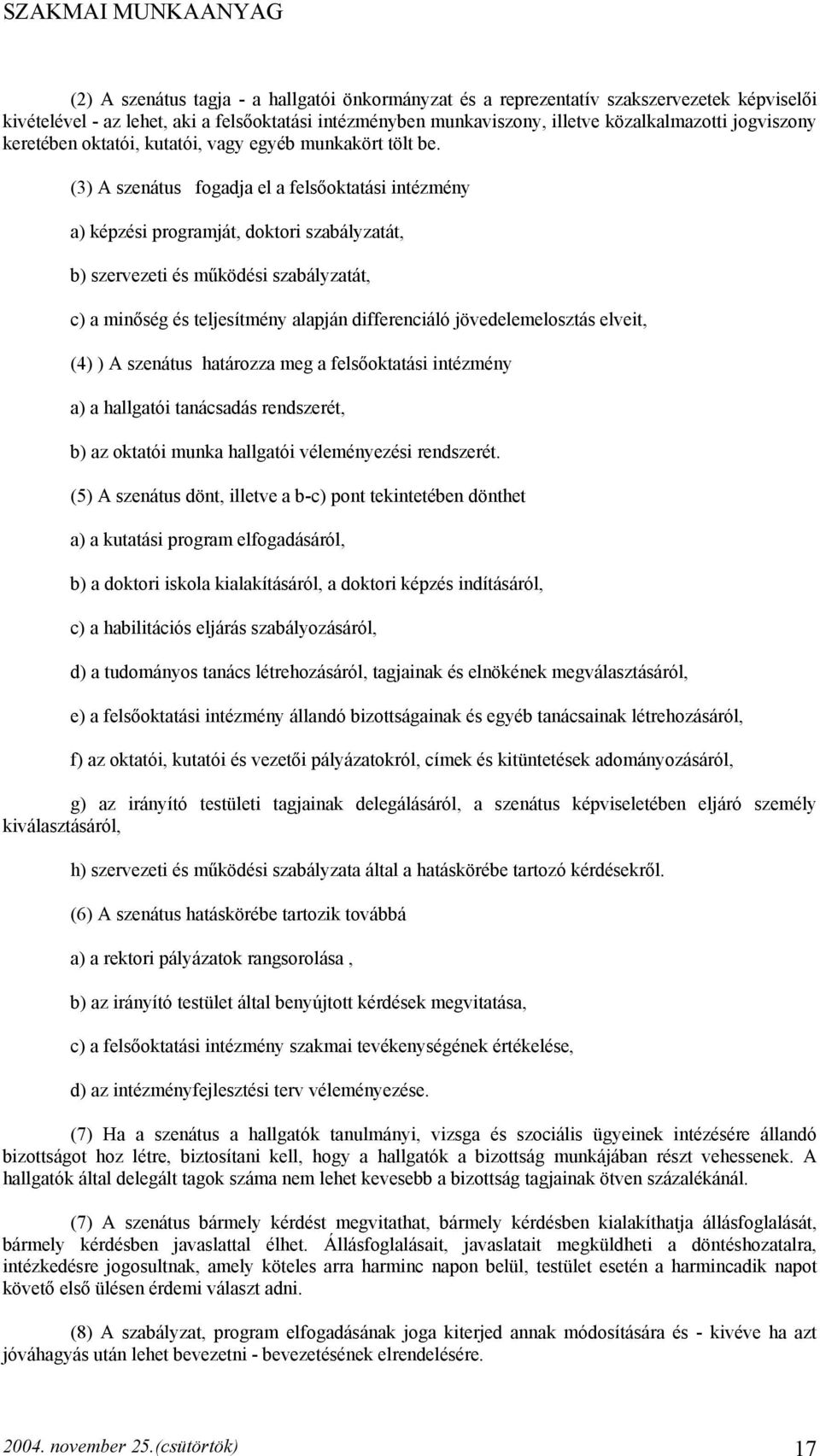 (3) A szenátus fogadja el a felsőoktatási intézmény a) képzési programját, doktori szabályzatát, b) szervezeti és működési szabályzatát, c) a minőség és teljesítmény alapján differenciáló