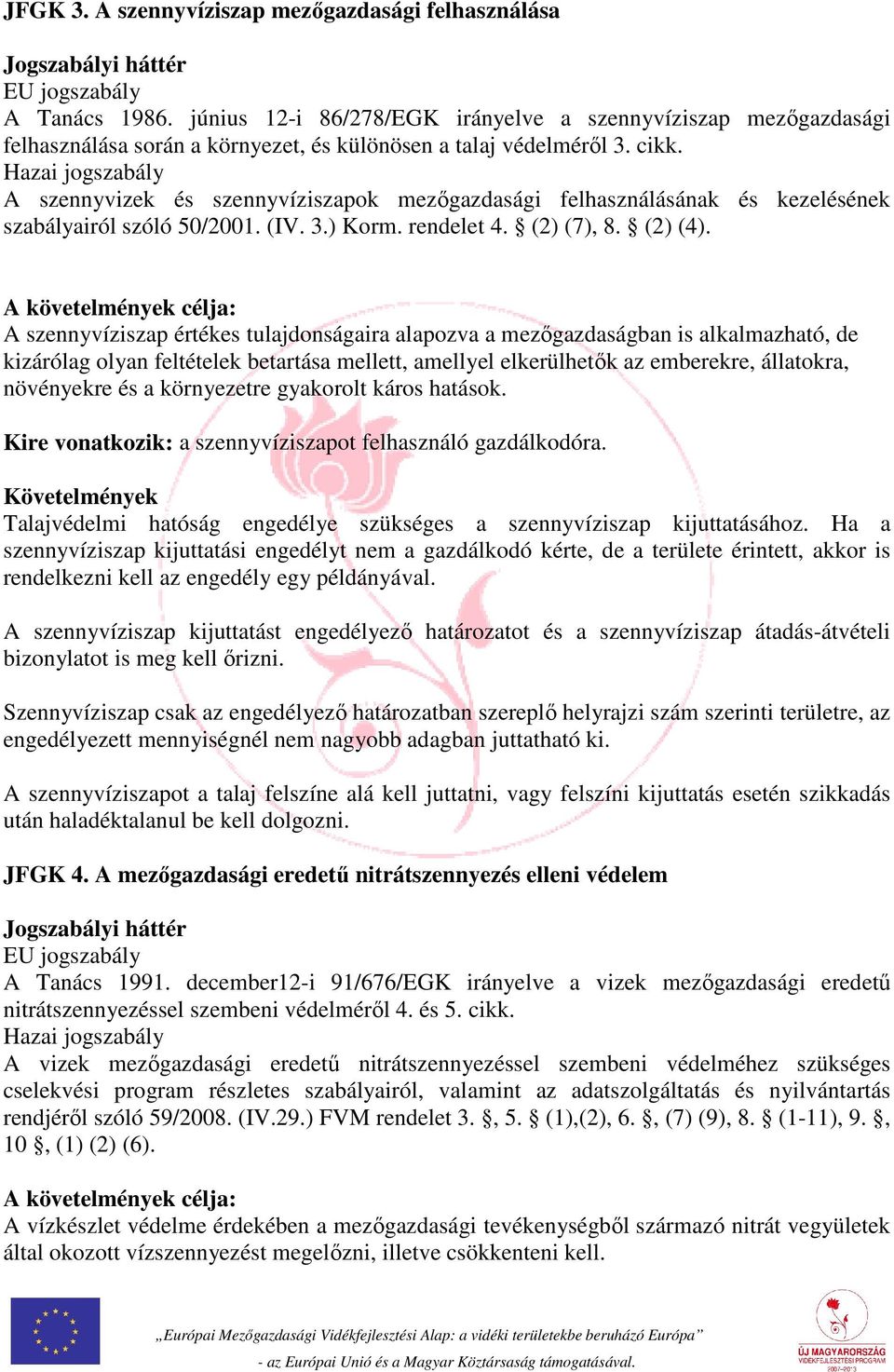 Hazai jogszabály A szennyvizek és szennyvíziszapok mezőgazdasági felhasználásának és kezelésének szabályairól szóló 50/2001. (IV. 3.) Korm. rendelet 4. (2) (7), 8. (2) (4).