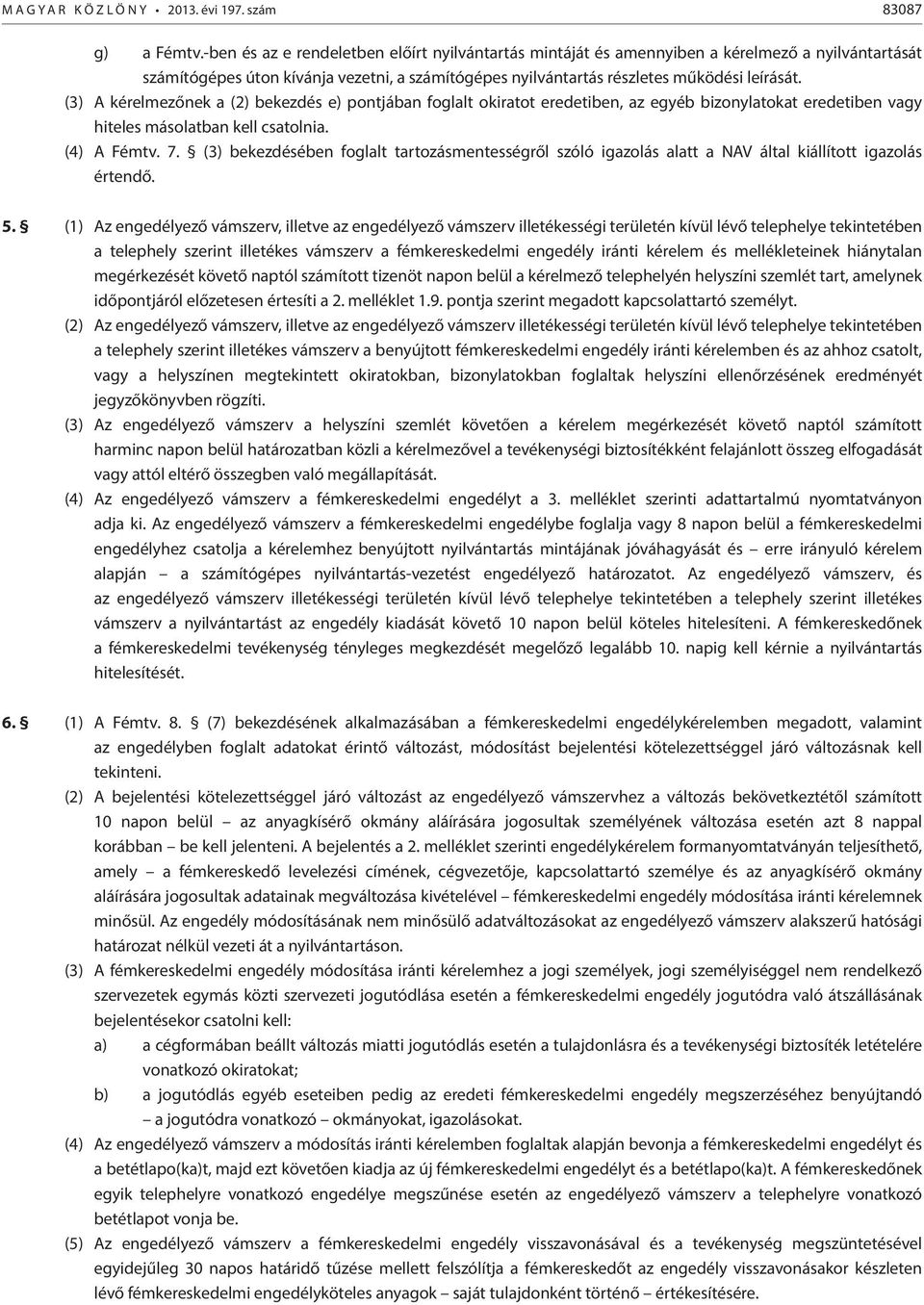 (3) A kérelmezőnek a (2) bekezdés e) pontjában foglalt okiratot eredetiben, az egyéb bizonylatokat eredetiben vagy hiteles másolatban kell csatolnia. (4) A Fémtv. 7.