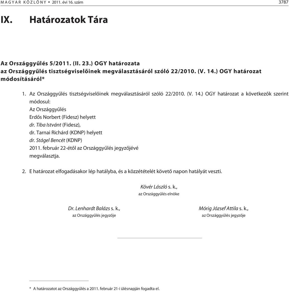 Tarnai Richárd (KDNP) helyett dr. Stágel Bencét (KDNP) 2011. február 22-étõl az Országgyûlés jegyzõjévé megválasztja. 2. E elfogadásakor lép hatályba, és a közzétételét követõ napon hatályát veszti.