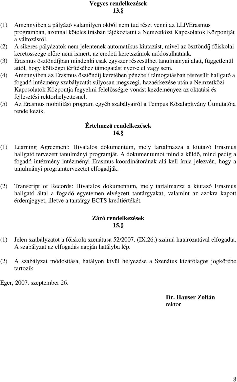 (2) A sikeres pályázatok nem jelentenek automatikus kiutazást, mivel az ösztöndíj főiskolai keretösszege előre nem ismert, az eredeti keretszámok módosulhatnak.