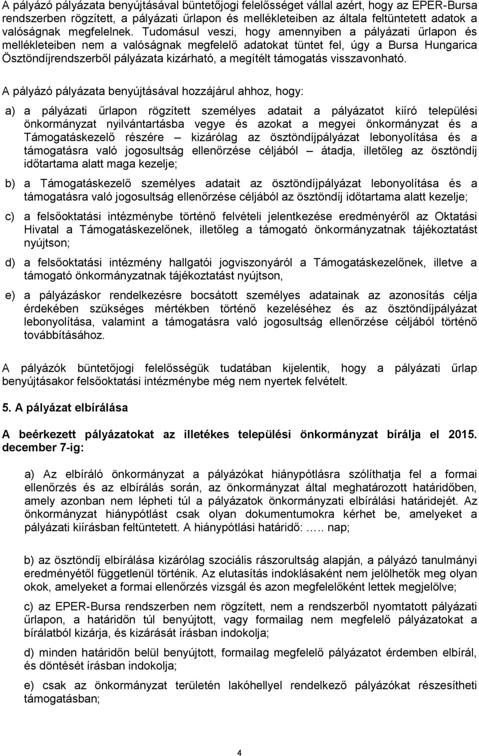 Tudomásul veszi, hogy amennyiben a pályázati űrlapon és mellékleteiben nem a valóságnak megfelelő adatokat tüntet fel, úgy a Bursa Hungarica Ösztöndíjrendszerből pályázata kizárható, a megítélt