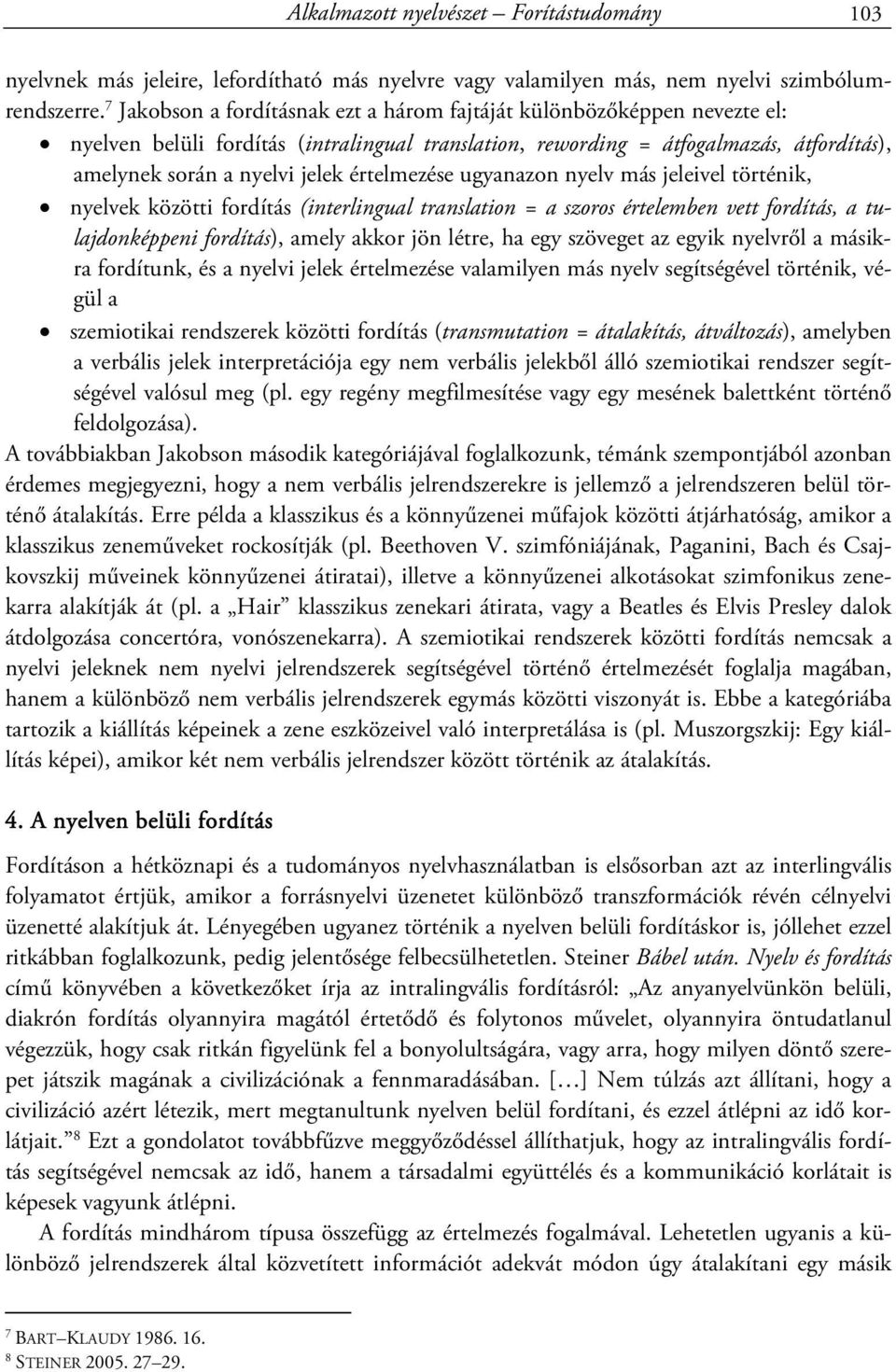 értelmezése ugyanazon nyelv más jeleivel történik, nyelvek közötti fordítás (interlingual translation = a szoros értelemben vett fordítás, a tulajdonképpeni fordítás), amely akkor jön létre, ha egy