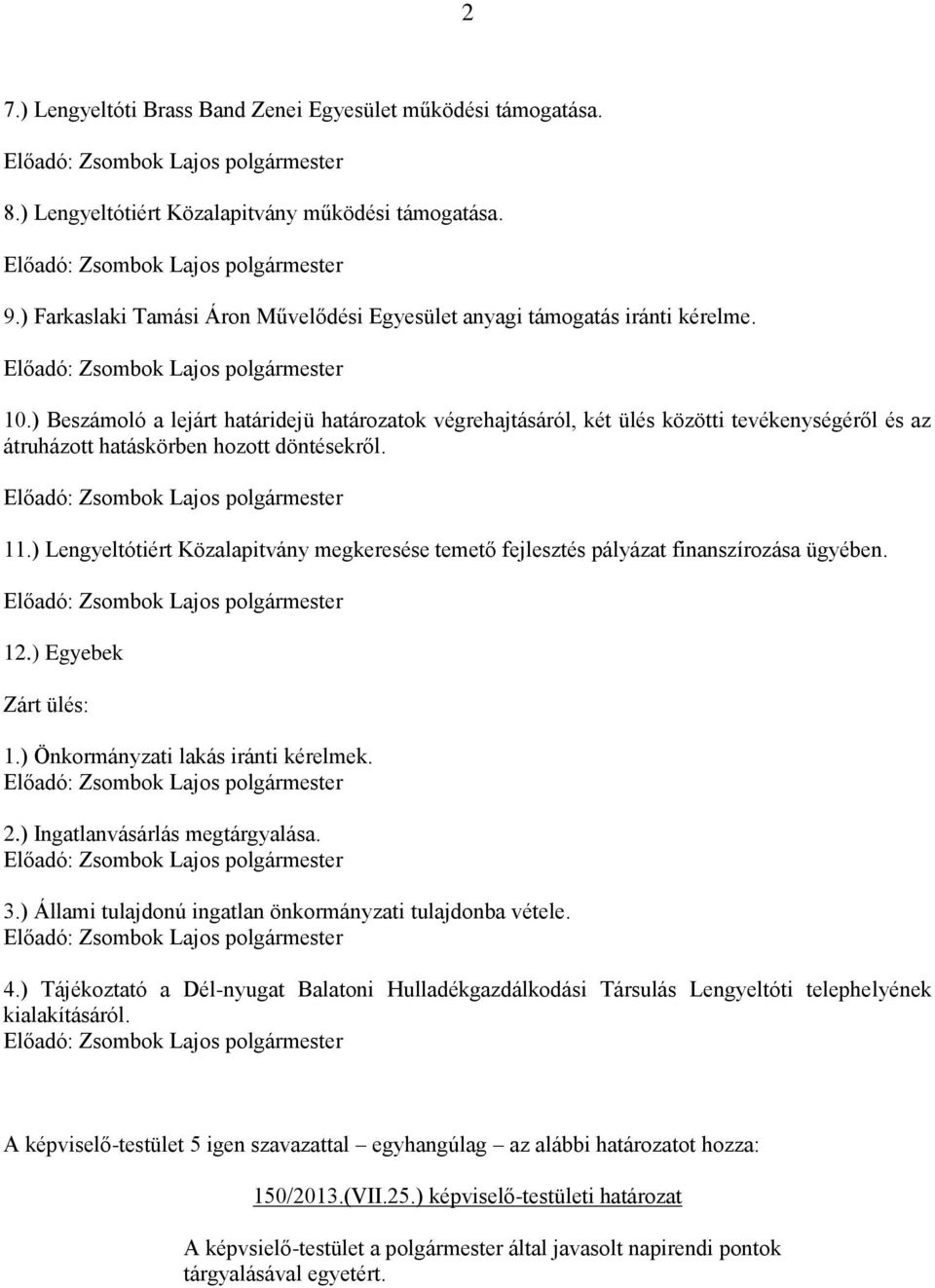 ) Lengyeltótiért Közalapitvány megkeresése temető fejlesztés pályázat finanszírozása ügyében. 12.) Egyebek Zárt ülés: 1.) Önkormányzati lakás iránti kérelmek. 2.) Ingatlanvásárlás megtárgyalása. 3.