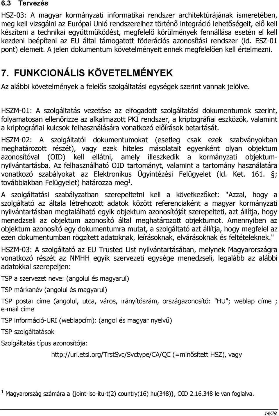 A jelen dokumentum követelményeit ennek megfelelően kell értelmezni. 7. FUNKCIONÁLIS KÖVETELMÉNYEK Az alábbi követelmények a felelős szolgáltatási egységek szerint vannak jelölve.