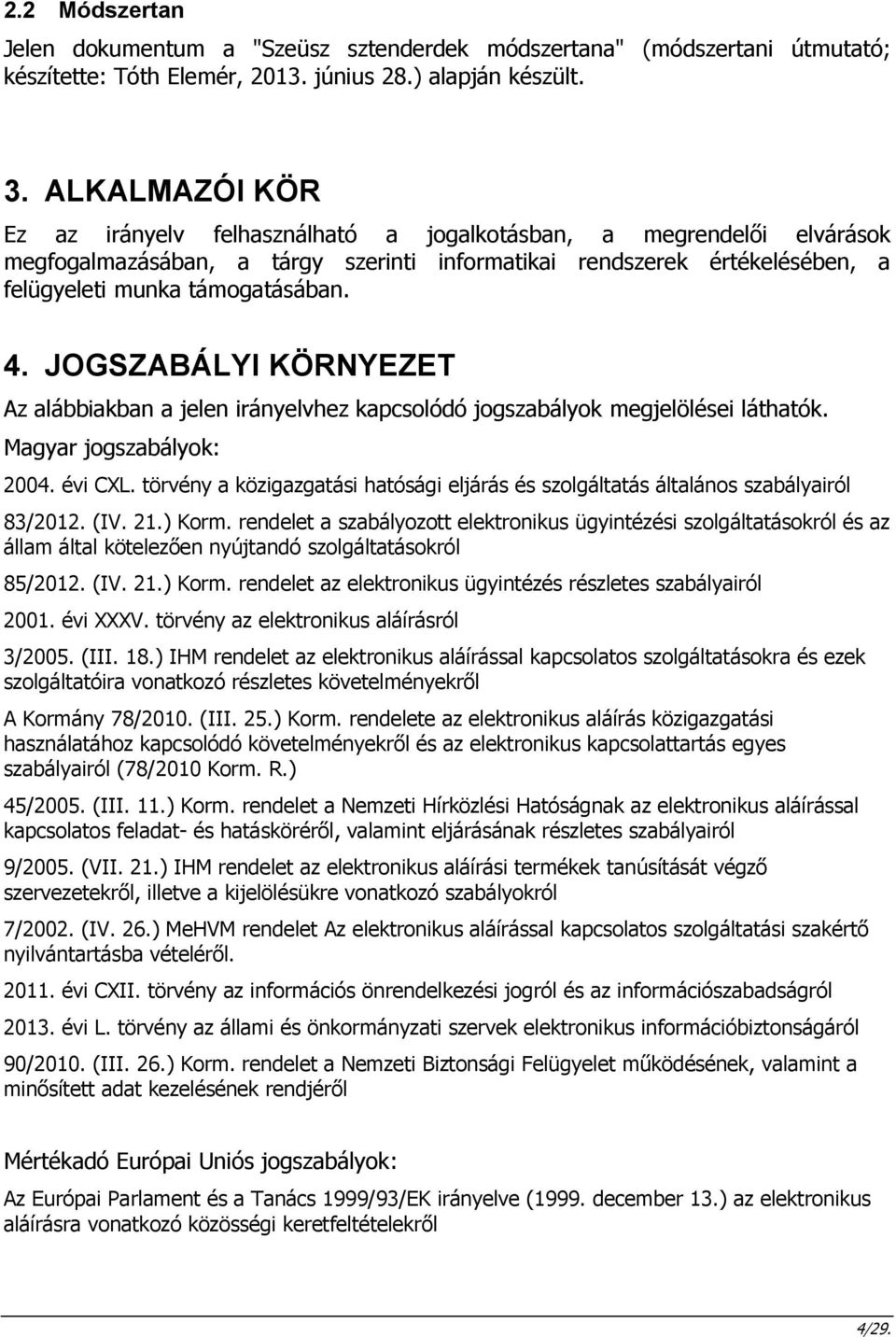 JOGSZABÁLYI KÖRNYEZET Az alábbiakban a jelen irányelvhez kapcsolódó jogszabályok megjelölései láthatók. Magyar jogszabályok: 2004. évi CXL.