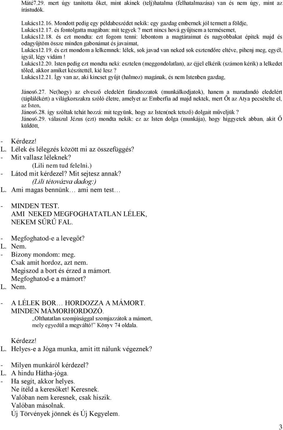 és ezt mondta: ezt fogom tenni: lebontom a magtáraimat és nagyobbakat építek majd és odagyűjtöm össze minden gabonámat és javaimat, Lukács12.19.