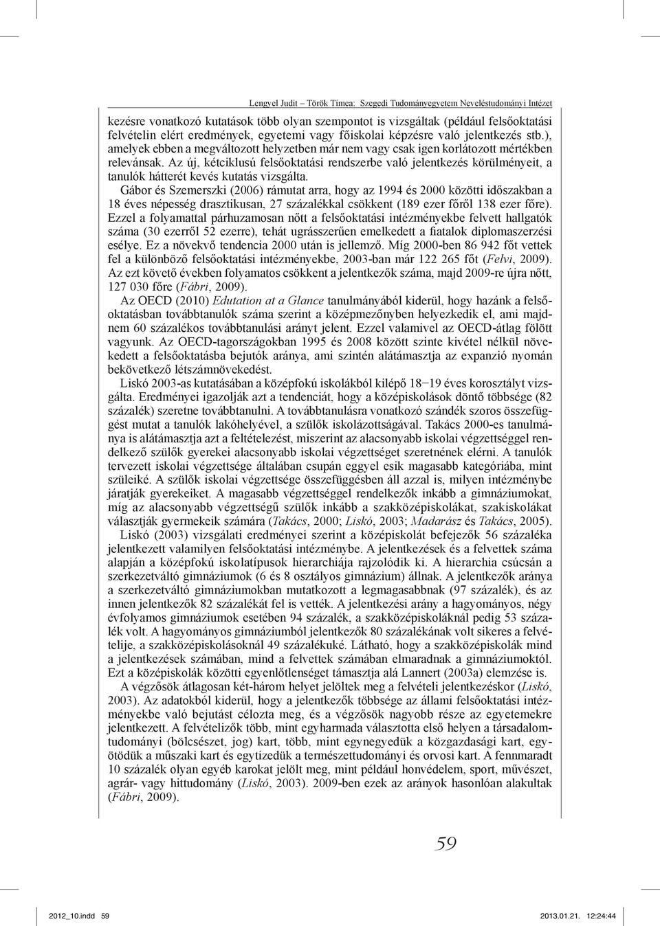Az új, kétciklusú felsőoktatási rendszerbe való jelentkezés körülményeit, a tanulók hátterét kevés kutatás vizsgálta.