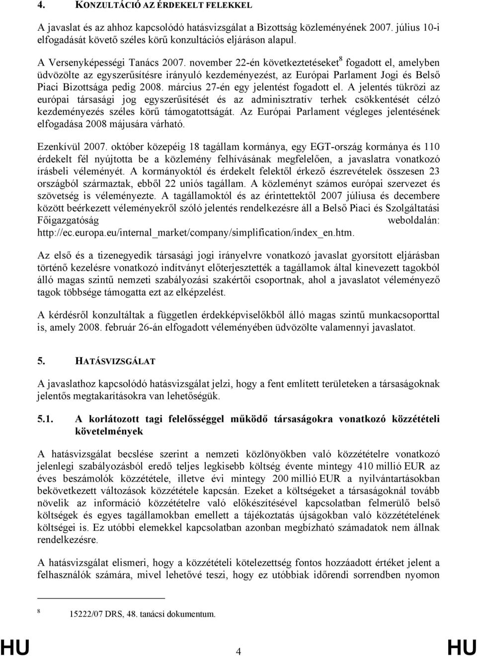november 22-én következtetéseket 8 fogadott el, amelyben üdvözölte az egyszerűsítésre irányuló kezdeményezést, az Európai Parlament Jogi és Belső Piaci Bizottsága pedig 2008.