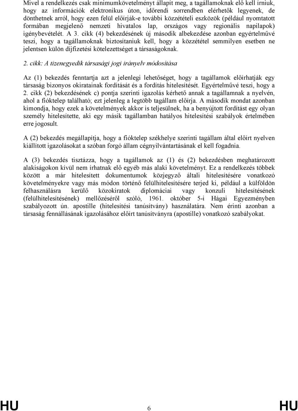 cikk (4) bekezdésének új második albekezdése azonban egyértelművé teszi, hogy a tagállamoknak biztosítaniuk kell, hogy a közzététel semmilyen esetben ne jelentsen külön díjfizetési kötelezettséget a