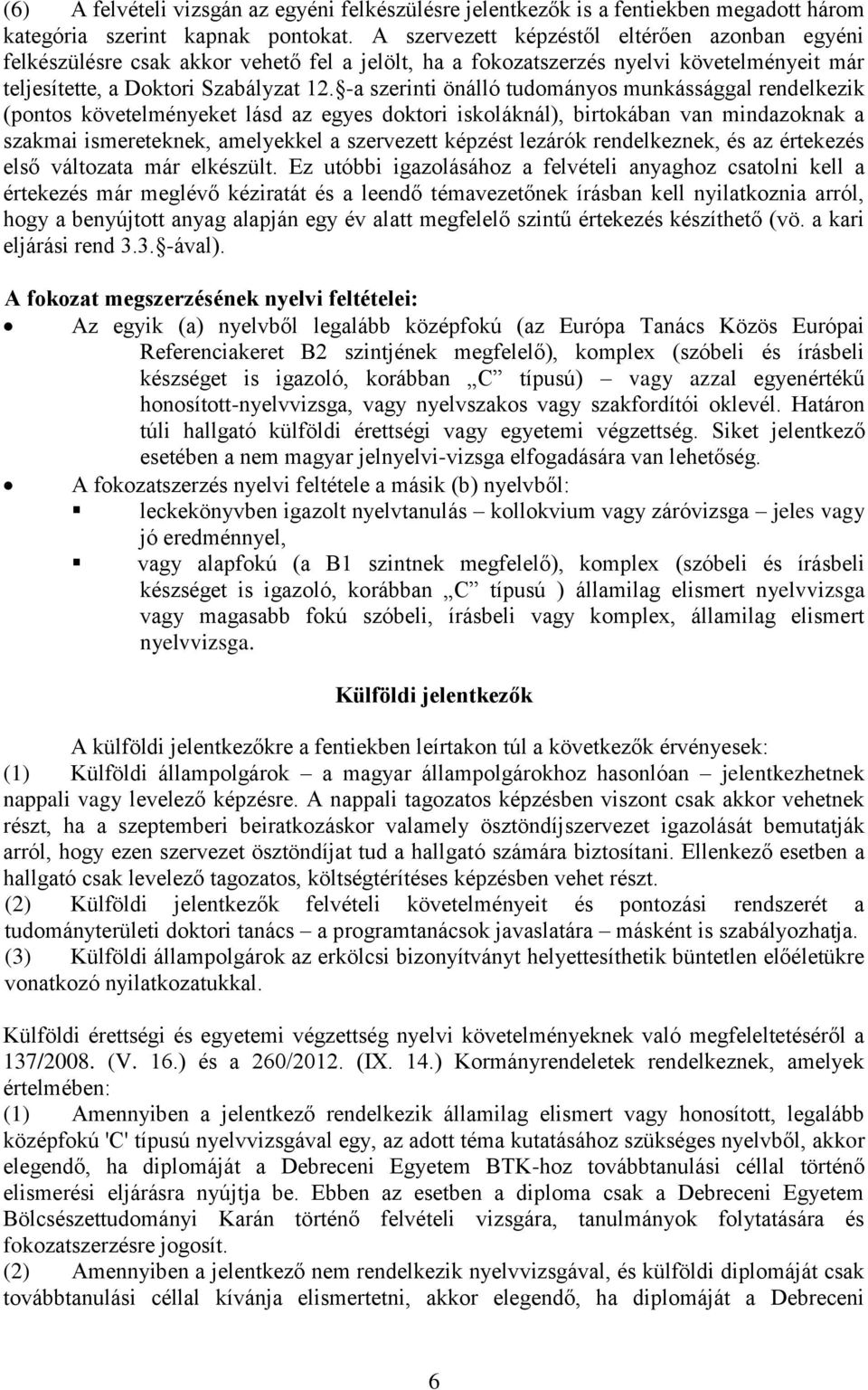 -a szerinti önálló tudományos munkássággal rendelkezik (pontos követelményeket lásd az egyes doktori iskoláknál), birtokában van mindazoknak a szakmai ismereteknek, amelyekkel a szervezett képzést