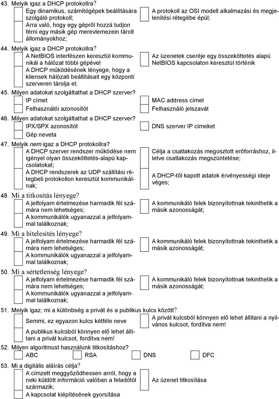 A NetBIOS interfészen keresztül kommunikál a hálózat többi gépével A DHCP működésének lényege, hogy a kliensek hálózati beállításait egy központi szerveren tárolja el; 45.