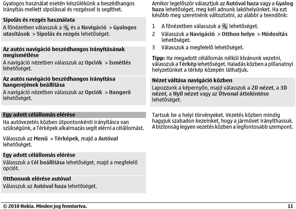 válasszuk az Opciók > Ismétlés Az autós navigáció beszédhangos irányítása hangerejének beállítása A navigáció nézetben válasszuk az Opciók > Hangerő Amikor legelőször választjuk az Autóval haza vagy