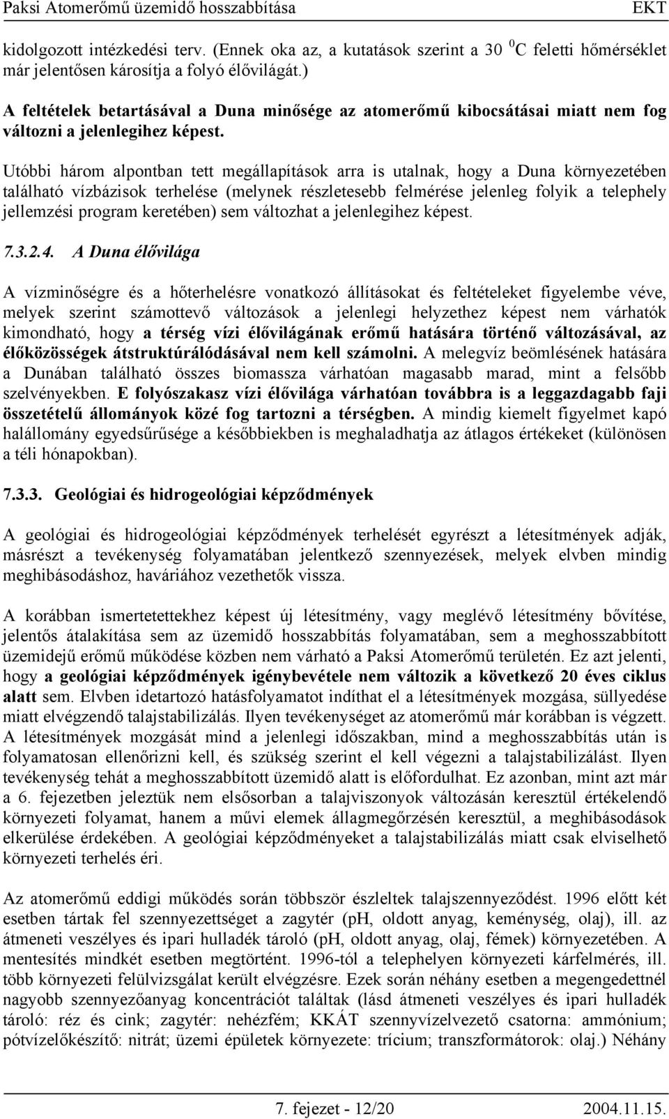 Utóbbi három alpontban tett megállapítások arra is utalnak, hogy a Duna környezetében található vízbázisok terhelése (melynek részletesebb felmérése jelenleg folyik a telephely jellemzési program