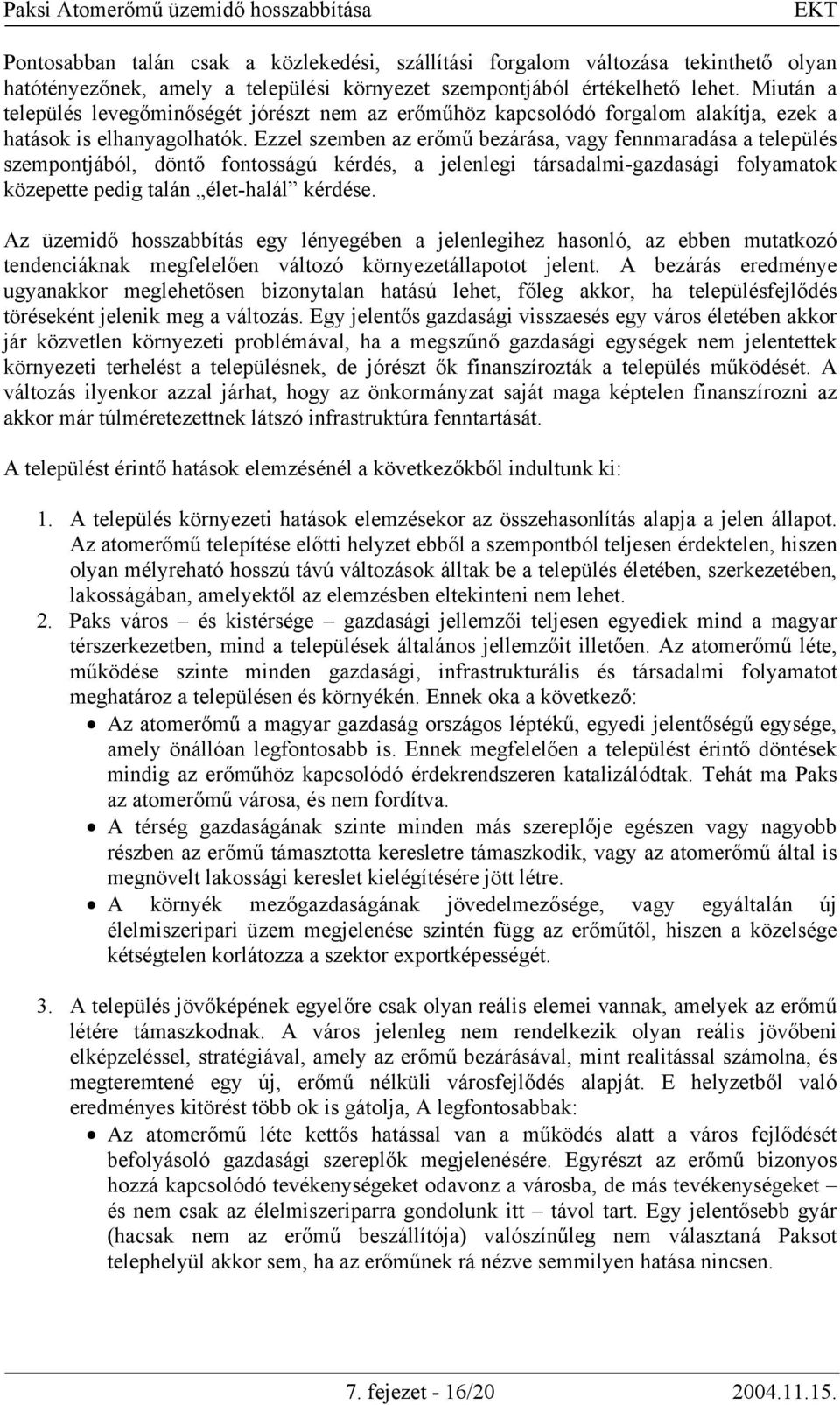 Ezzel szemben az erőmű bezárása, vagy fennmaradása a település szempontjából, döntő fontosságú kérdés, a jelenlegi társadalmi-gazdasági folyamatok közepette pedig talán élet-halál kérdése.