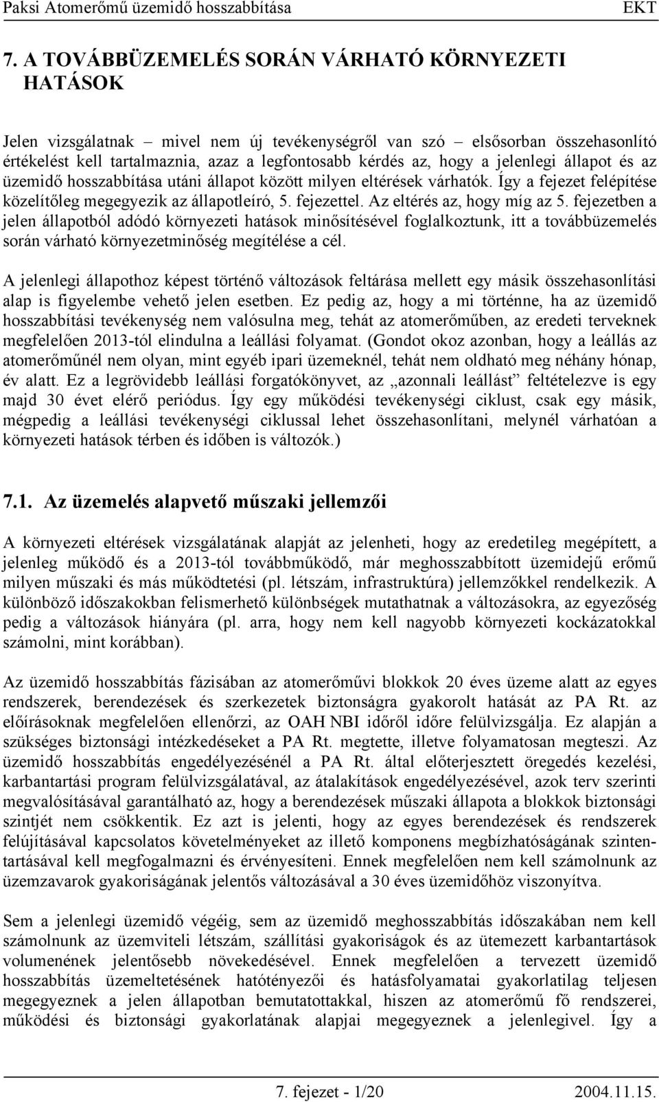 Az eltérés az, hogy míg az 5. fejezetben a jelen állapotból adódó környezeti hatások minősítésével foglalkoztunk, itt a továbbüzemelés során várható környezetminőség megítélése a cél.